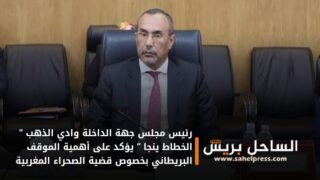 رئيس مجلس جهة الداخلة وادي الذهب ” الخطاط ينجا ” يؤكد على أهمية الموقف البريطاني بخصوص قضية الصحراء المغربية