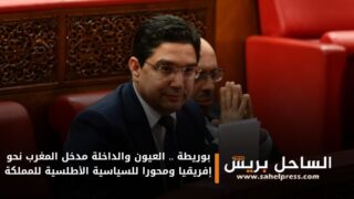 بوريطة .. العيون والداخلة مدخل المغرب نحو إفريقيا ومحورا للسياسية الأطلسية للمملكة
