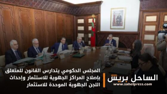 المجلس الحكومي يتدارس القانون للمتعلق بإصلاح المراكز الجهوية للاستثمار وإحداث اللجن الجهوية الموحدة للاستثمار