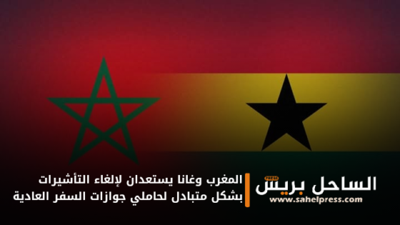المغرب وغانا يستعدان لإلغاء التأشيرات بشكل متبادل لحاملي جوازات السفر العادية