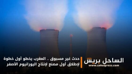 حدث غير مسبوق .. المغرب يخطو أول خطوة لإطلاق أول مصنع لإنتاج اليورانيوم الأصفر