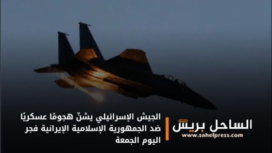 الجيش الإسرائيلي يشنّ هجومًا عسكريًا ضد الجمهورية الإسلامية الإيرانية فجر اليوم الجمعة