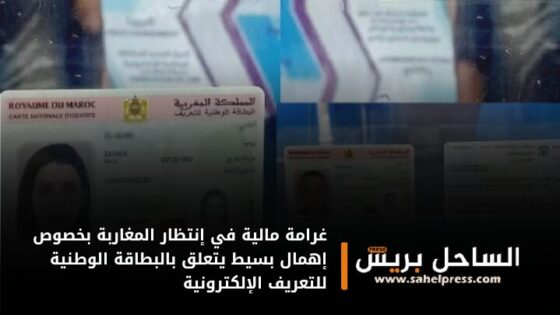غرامة مالية في إنتظار المغاربة بخصوص إهمال بسيط يتعلق بالبطاقة الوطنية للتعريف الإلكترونية