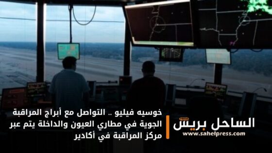 خوسيه فيليو .. التواصل مع أبراج المراقبة الجوية في مطاري العيون والداخلة يتم عبر مركز المراقبة في أكادير