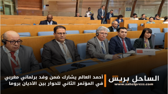 أحمد العالم يشارك ضمن وفد برلماني مغربي في المؤتمر الثاني للحوار بين الأديان بروما