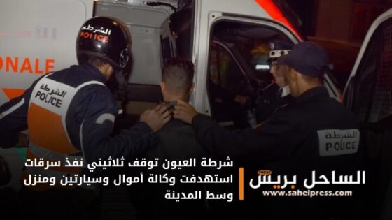 شرطة العيون توقف ثلاثيني نفذ سرقات استهدفت وكالة أموال وسيارتين ومنزل وسط المدينة