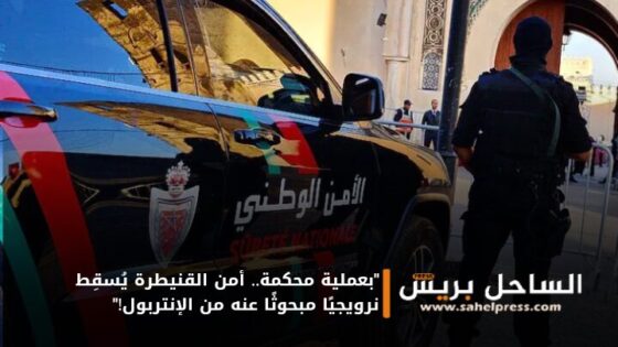 “بعملية محكمة.. أمن القنيطرة يُسقِط نرويجيًا مبحوثًا عنه من الإنتربول!”