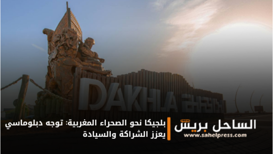 بلجيكا نحو الصحراء المغربية: توجه دبلوماسي يعزز الشراكة والسيادة