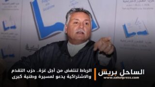 الرباط تنتفض من أجل غزة.. حزب التقدم والاشتراكية يدعو لمسيرة وطنية كبرى