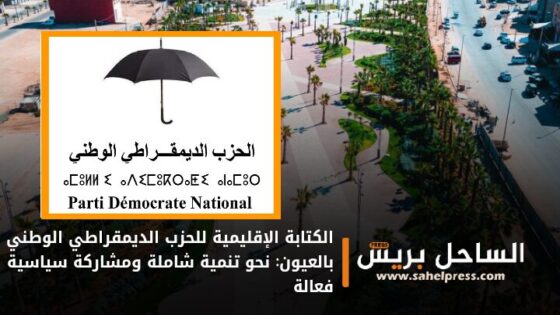 الكتابة الإقليمية للحزب الديمقراطي الوطني بالعيون: نحو تنمية شاملة ومشاركة سياسية فعالة