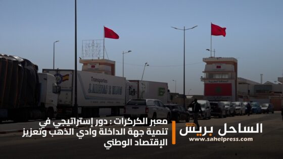 معبر الكركرات : دور إستراتيجي في تنمية جهة الداخلة وادي الذهب وتعزيز الإقتصاد الوطني