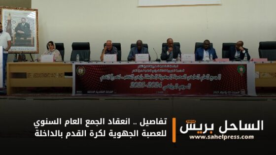 تفاصيل .. انعقاد الجمع العام السنوي للعصبة الجهوية لكرة القدم بالداخلة