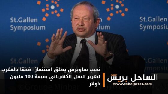 نجيب ساويرس يطلق استثمارًا ضخمًا بالمغرب لتعزيز النقل الكهربائي بقيمة 100 مليون دولار