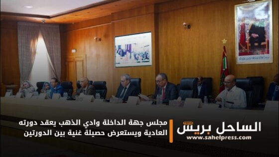 مجلس جهة الداخلة وادي الذهب يعقد دورته العادية ويستعرض حصيلة غنية بين الدورتين