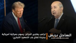 ترامب يفاجئ الجزائر: رسوم جمركية أمريكية جديدة تفتح باب التصعيد التجاري