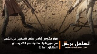 قرار حكومي يُشعل غضب المنقبين عن الذهب في موريتانيا : مخاوف من الهجرة نحو المناطق العازلة