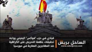 قيادي في حزب “فوكس” اليميني يواجه تحقيقات بتهمة التحريض على الكراهية ضد المهاجرين المغاربة في مورسيا