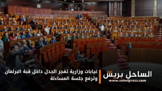 غيابات وزارية تفجر الجدل داخل قبة البرلمان وترفع جلسة المساءلة