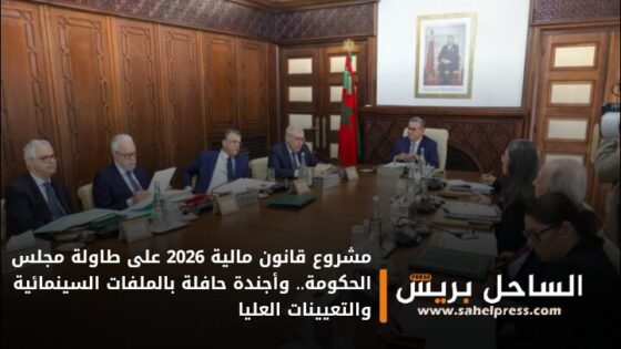 مشروع قانون مالية 2026 على طاولة مجلس الحكومة.. وأجندة حافلة بالملفات السينمائية والتعيينات العليا