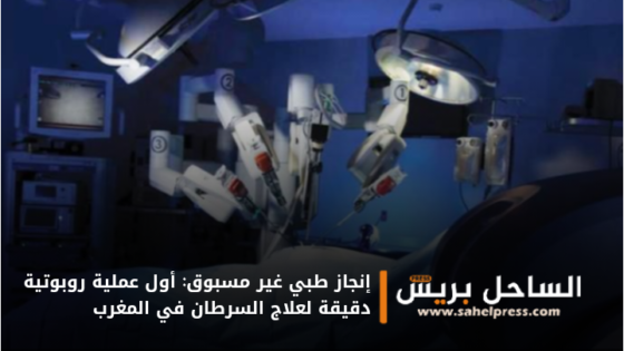 إنجاز طبي غير مسبوق: أول عملية روبوتية دقيقة لعلاج السرطان في المغرب
