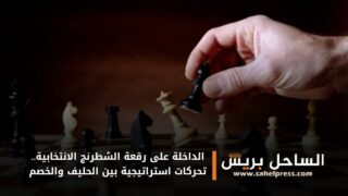 الداخلة على رقعة الشطرنج الانتخابية.. تحركات استراتيجية بين الحليف والخصم