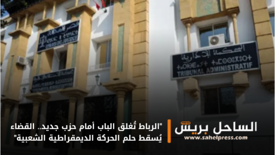 “الرباط تُغلق الباب أمام حزب جديد.. القضاء يُسقط حلم الحركة الديمقراطية الشعبية”