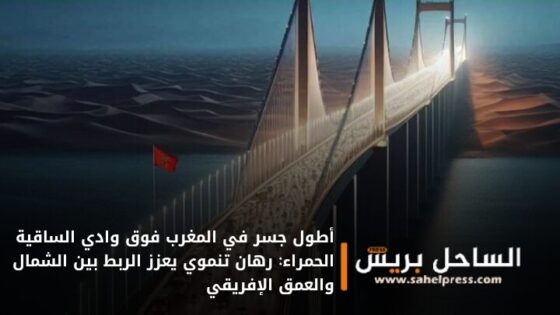أطول جسر في المغرب فوق وادي الساقية الحمراء: رهان تنموي يعزز الربط بين الشمال والعمق الإفريقي