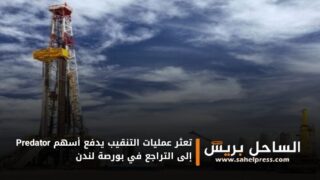 تعثر عمليات التنقيب يدفع أسهم Predator إلى التراجع في بورصة لندن