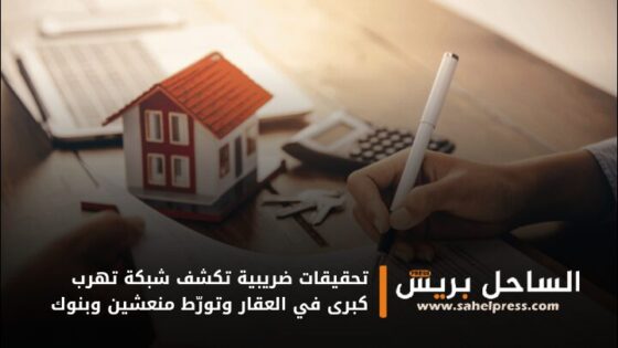 تحقيقات ضريبية تكشف شبكة تهرب كبرى في العقار وتورّط منعشين وبنوك