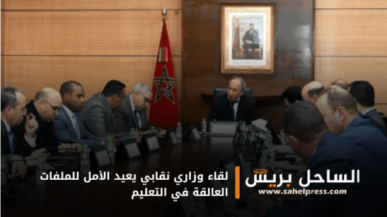 لقاء وزاري نقابي يعيد الأمل للملفات العالقة في التعليم