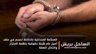 المحكمة الإبتدائية بالداخلة تحسم في ملف أمين عام هيئة حقوقية بتهمة الابتزاز وانتحال الصفة