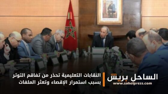 النقابات التعليمية تحذر من تفاقم التوتر بسبب استمرار الإقصاء وتعثر الملفات