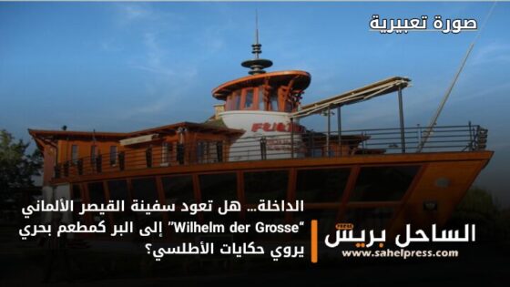 الداخلة… هل تعود سفينة القيصر الألماني “Wilhelm der Grosse” إلى البر كمطعم بحري يروي حكايات الأطلسي؟
