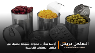أونسا تحذّر .. خطوات بسيطة تحميك من مخاطر المعلبات الفاسدة