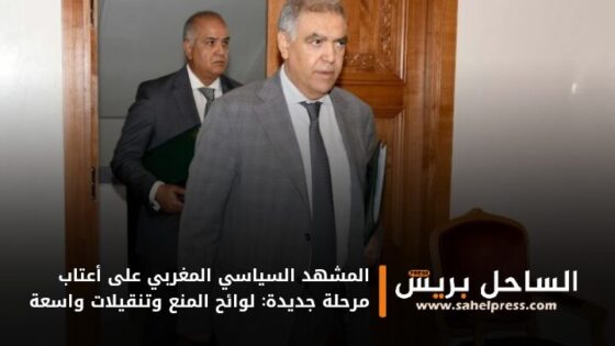 المشهد السياسي المغربي على أعتاب مرحلة جديدة: لوائح المنع وتنقيلات واسعة