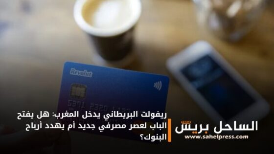 ريفولت البريطاني يدخل المغرب: هل يفتح الباب لعصر مصرفي جديد أم يهدد أرباح البنوك؟