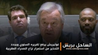غوتيريش يرفع تقريره السنوي ويجدد التحذير من استمرار نزاع الصحراء المغربية