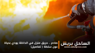 صادم .. حريق منزل في الداخلة يودي بحياة عون سلطة ( تفاصيل)
