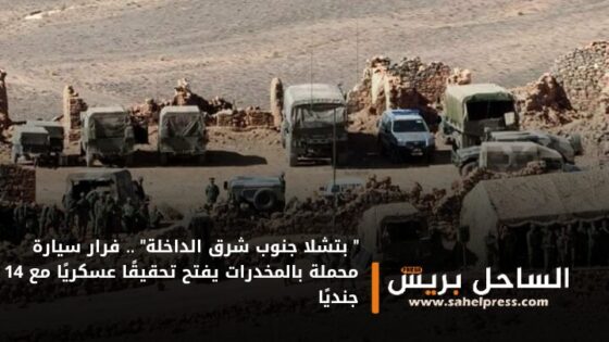 ” بتشلا جنوب شرق الداخلة” .. فرار سيارة محملة بالمخدرات يفتح تحقيقًا عسكريًا مع 14 جنديًا