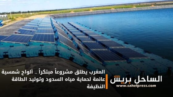 المغرب يطلق مشروعاً مبتكراً .. ألواح شمسية عائمة لحماية مياه السدود وتوليد الطاقة النظيفة