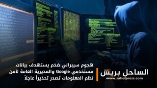 هجوم سيبراني ضخم يستهدف بيانات مستخدمي Google والمديرية العامة لأمن نظم المعلومات تصدر تحذيراً عاجلاً