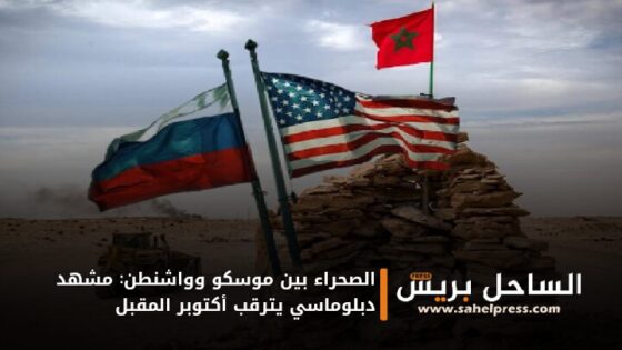 الصحراء بين موسكو وواشنطن: مشهد دبلوماسي يترقب أكتوبر المقبل