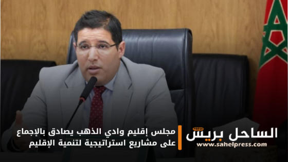 مجلس إقليم وادي الذهب يصادق بالإجماع على مشاريع استراتيجية لتنمية الإقليم