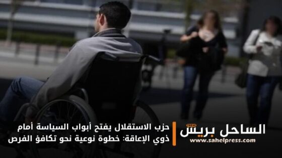 حزب الاستقلال يفتح أبواب السياسة أمام ذوي الإعاقة: خطوة نوعية نحو تكافؤ الفرص