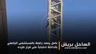 عامل يصعد رافعة بالمستشفى الجامعي بالداخلة احتجاجاً على قرار طرده