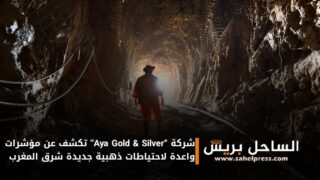 شركة “Aya Gold & Silver” تكشف عن مؤشرات واعدة لاحتياطات ذهبية جديدة شرق المغرب