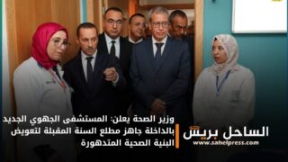 وزير الصحة يعلن: المستشفى الجهوي الجديد بالداخلة جاهز مطلع السنة المقبلة لتعويض البنية الصحية المتدهورة