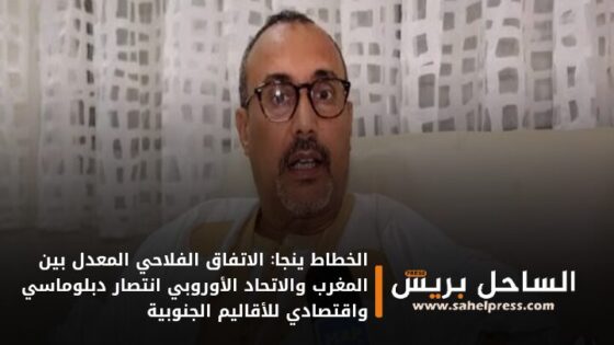 الخطاط ينجا: الاتفاق الفلاحي المعدل بين المغرب والاتحاد الأوروبي انتصار دبلوماسي واقتصادي للأقاليم الجنوبية