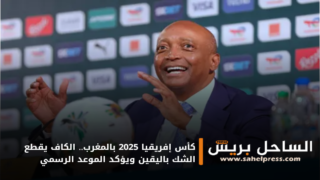 كأس إفريقيا 2025 بالمغرب.. الكاف يقطع الشك باليقين ويؤكد الموعد الرسمي