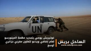 غوتيريش يوصي بتمديد مهمة المينورسو لعام إضافي ويدعو لتعاون مغربي جزائري أوسع